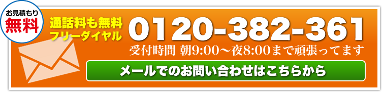 お見積もり無料！フリーダイヤル 0120-382-361（受付時間：朝9時～夜8時）メールでのお問い合わせはこちらから