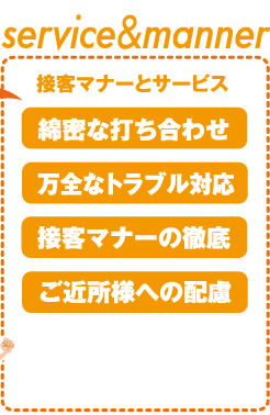 接客マナーとサービス「綿密な打ち合わせ」「万全なトラブル対応」「接客マナーの徹底」「ご近所様への配慮」