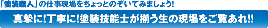 「塗装職人」の仕事現場をちょっとのぞいてみましょう！真摯に！丁寧に！塗装技能士が揃う生の現場をご覧あれ！！