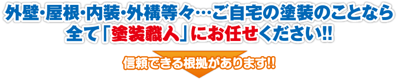 外壁・屋根・内装・外構等々…ご自宅の塗装のことなら全て「塗装職人」にお任せください！！信頼できる根拠があります！！