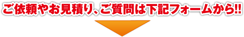 ご依頼やお見積り、ご質問は下記フォームから！